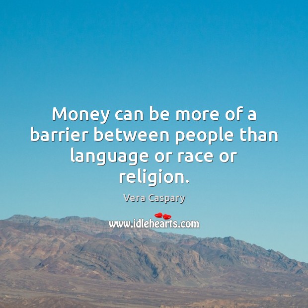 Money can be more of a barrier between people than language or race or religion. Vera Caspary Picture Quote