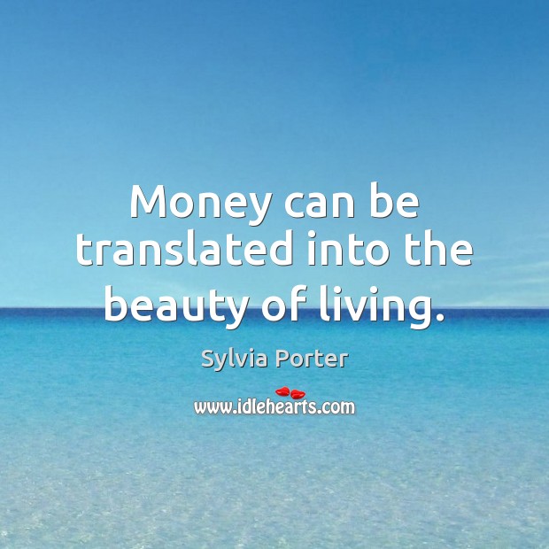 Money can be translated into the beauty of living. Sylvia Porter Picture Quote