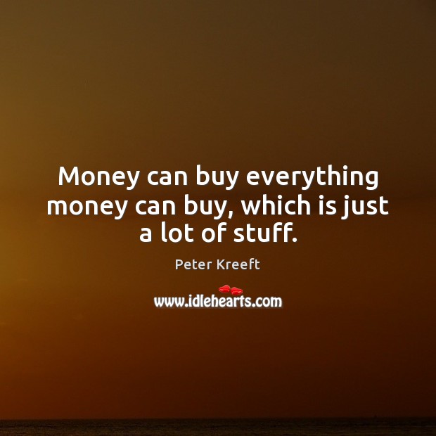 Money can buy everything money can buy, which is just a lot of stuff. Peter Kreeft Picture Quote