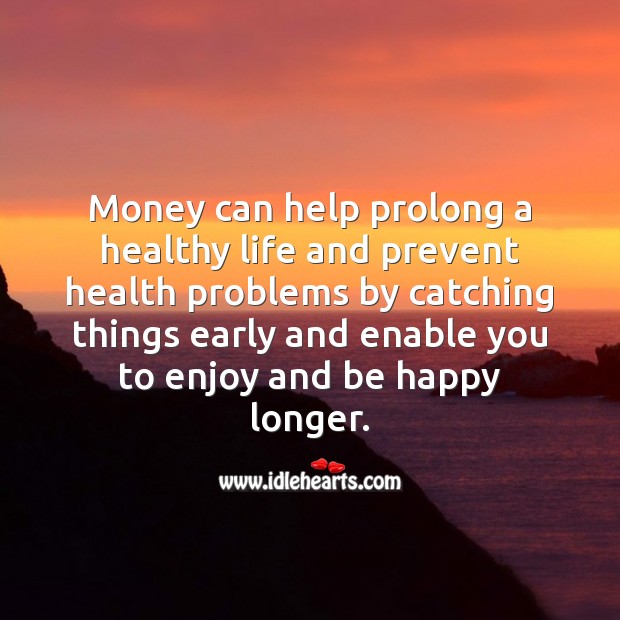 Money can help prolong a healthy life. Money Quotes Image