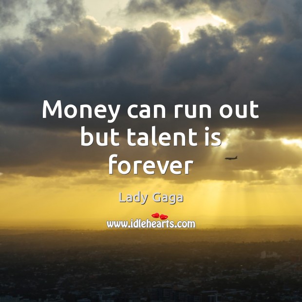 Money can run out but talent is forever Lady Gaga Picture Quote