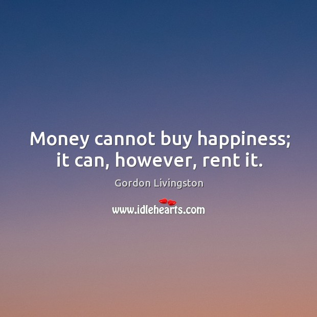 Money cannot buy happiness; it can, however, rent it. Image