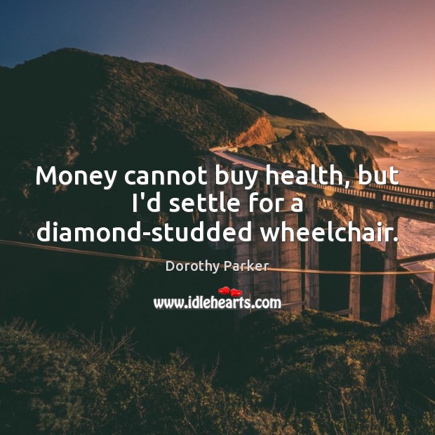 Money cannot buy health, but I’d settle for a diamond-studded wheelchair. Dorothy Parker Picture Quote