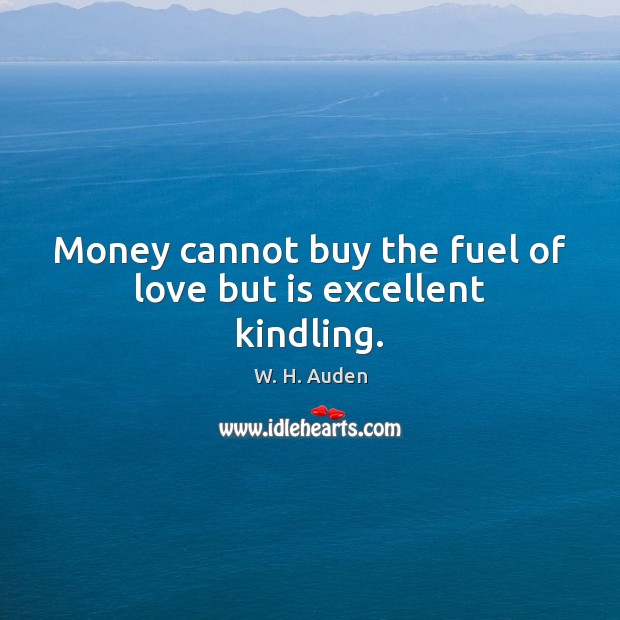 Money cannot buy the fuel of love but is excellent kindling. W. H. Auden Picture Quote