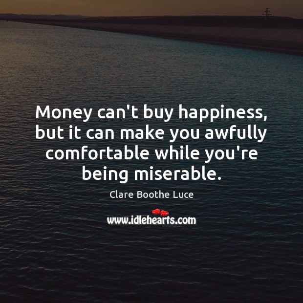 Money can’t buy happiness, but it can make you awfully comfortable while Clare Boothe Luce Picture Quote