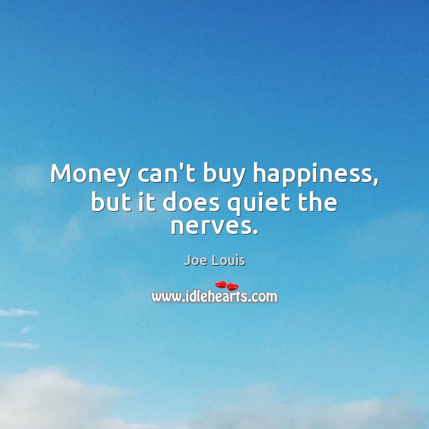 Money can’t buy happiness, but it does quiet the nerves. Joe Louis Picture Quote