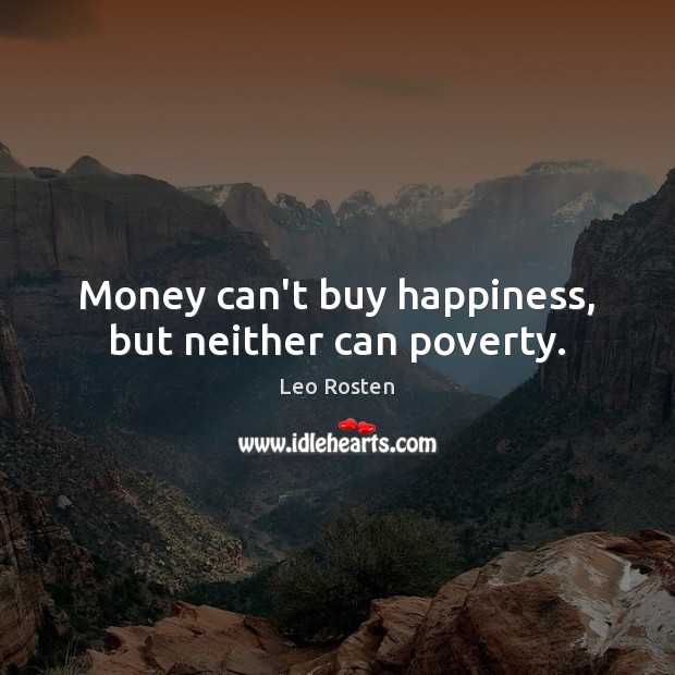 Money can’t buy happiness, but neither can poverty. Leo Rosten Picture Quote