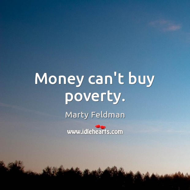 Money can’t buy poverty. Marty Feldman Picture Quote