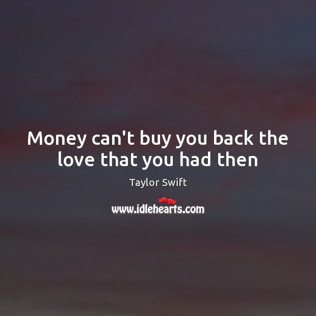 Money can’t buy you back the love that you had then Taylor Swift Picture Quote