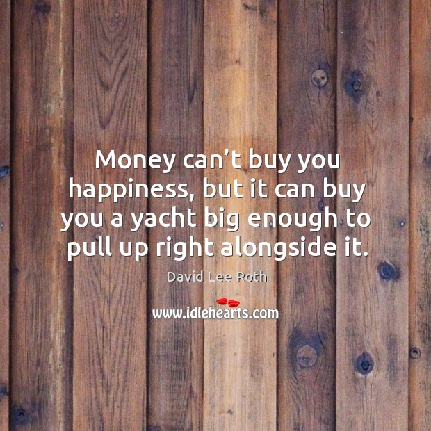 Money can’t buy you happiness, but it can buy you a yacht big enough to David Lee Roth Picture Quote