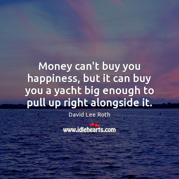 Money can’t buy you happiness, but it can buy you a yacht David Lee Roth Picture Quote