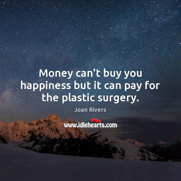 Money can’t buy you happiness but it can pay for the plastic surgery. Joan Rivers Picture Quote