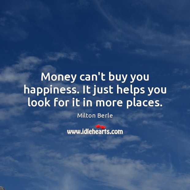 Money can’t buy you happiness. It just helps you look for it in more places. Milton Berle Picture Quote
