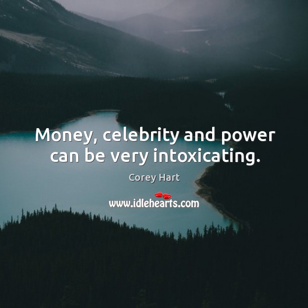 Money, celebrity and power can be very intoxicating. Corey Hart Picture Quote