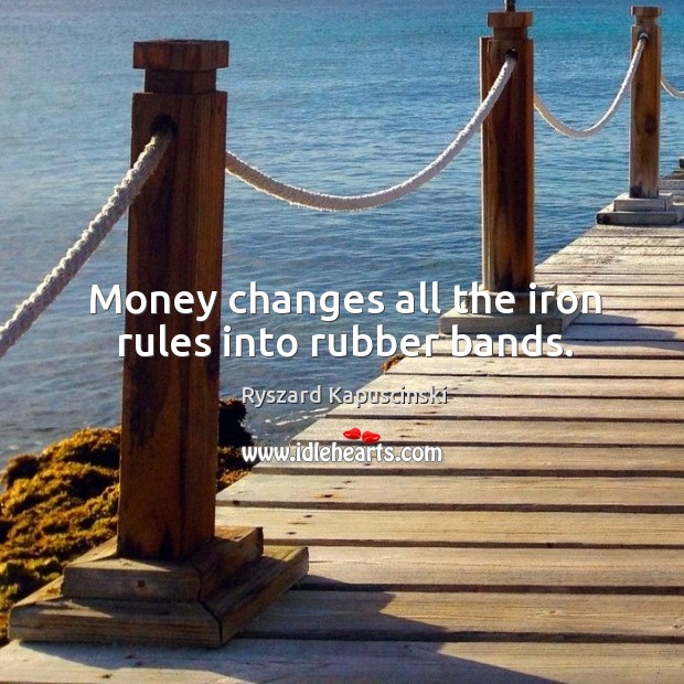 Money changes all the iron rules into rubber bands. Ryszard Kapuscinski Picture Quote