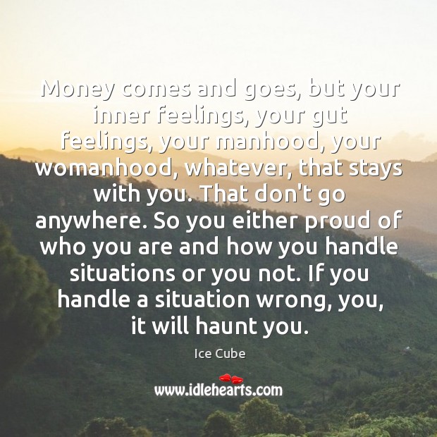 Money comes and goes, but your inner feelings, your gut feelings, your Image