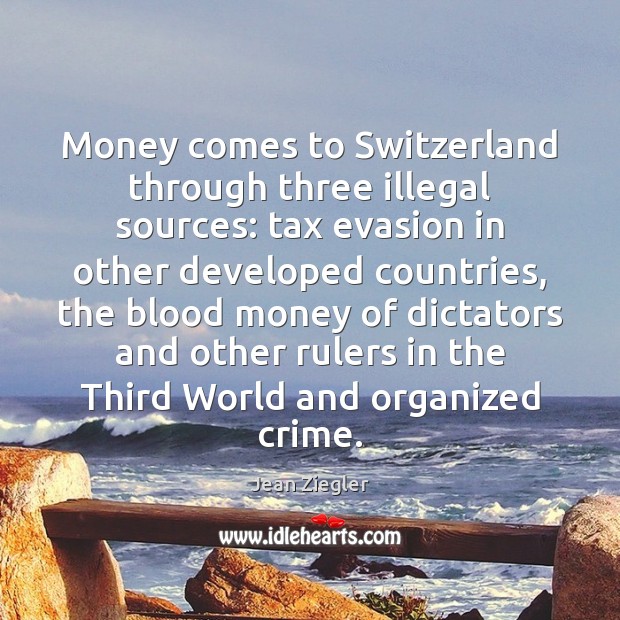 Money comes to Switzerland through three illegal sources: tax evasion in other Jean Ziegler Picture Quote