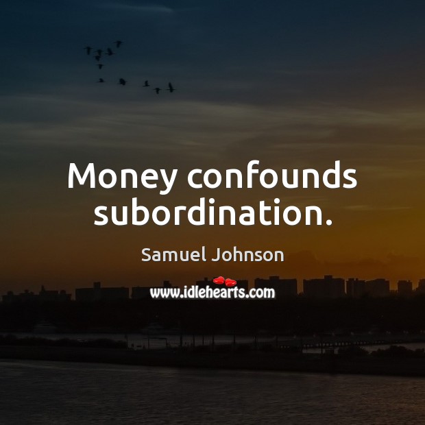 Money confounds subordination. Samuel Johnson Picture Quote