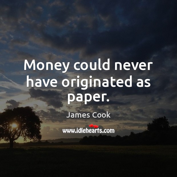 Money could never have originated as paper. James Cook Picture Quote