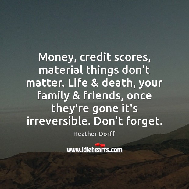 Money, credit scores, material things don’t matter. Life & death, your family & friends, Image