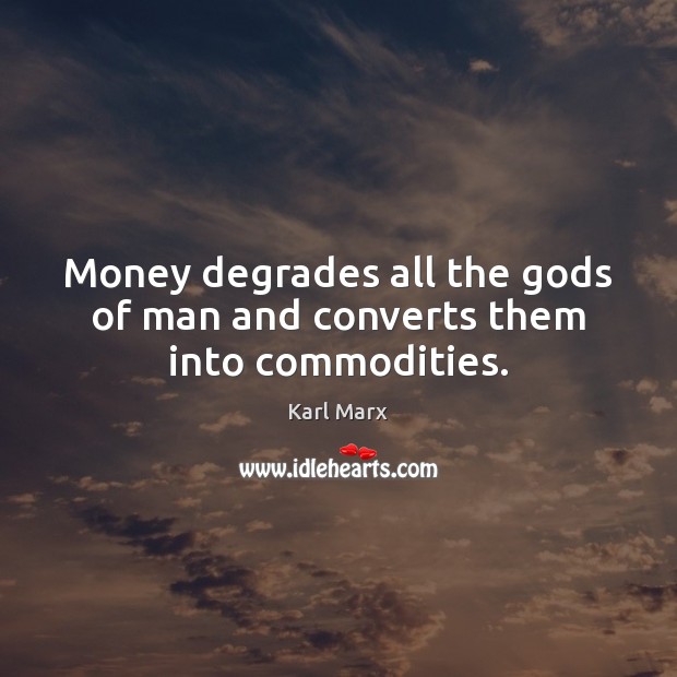 Money degrades all the Gods of man and converts them into commodities. Karl Marx Picture Quote