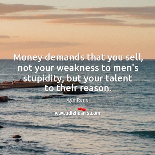 Money demands that you sell, not your weakness to men’s stupidity, but Ayn Rand Picture Quote