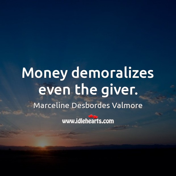 Money demoralizes even the giver. Marceline Desbordes Valmore Picture Quote