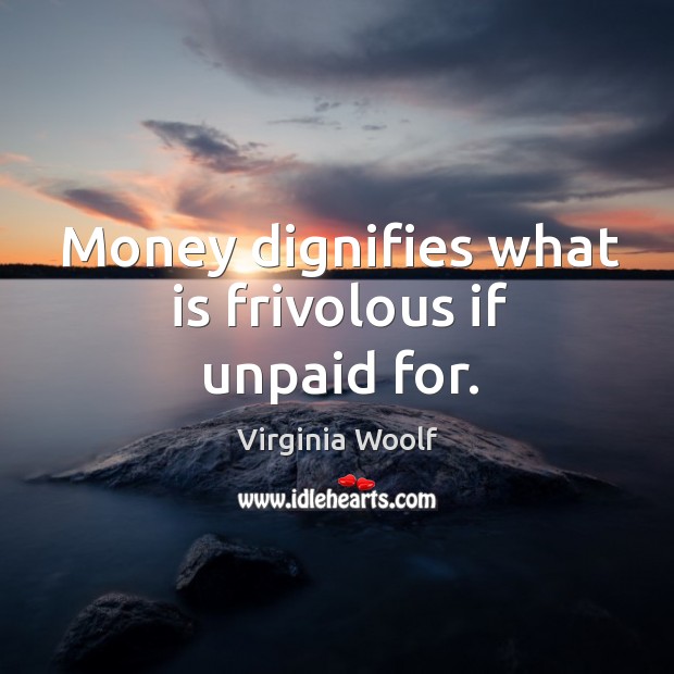 Money dignifies what is frivolous if unpaid for. Image