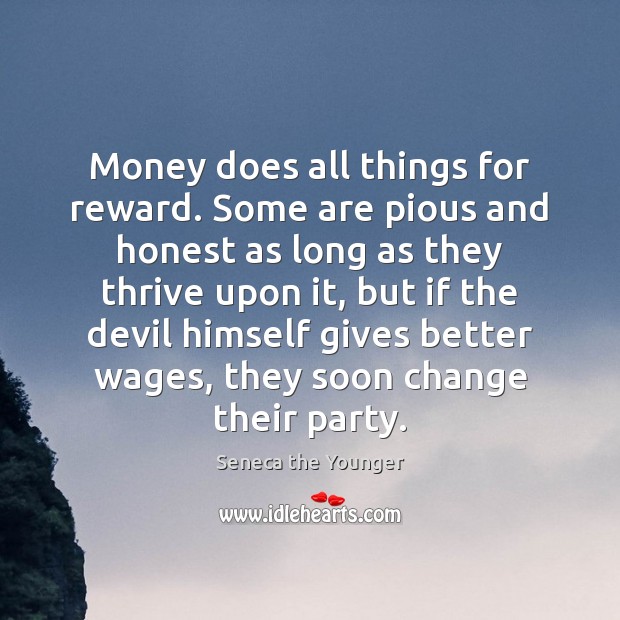 Money does all things for reward. Some are pious and honest as Seneca the Younger Picture Quote