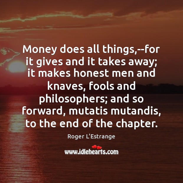 Money does all things,–for it gives and it takes away; it Roger L’Estrange Picture Quote