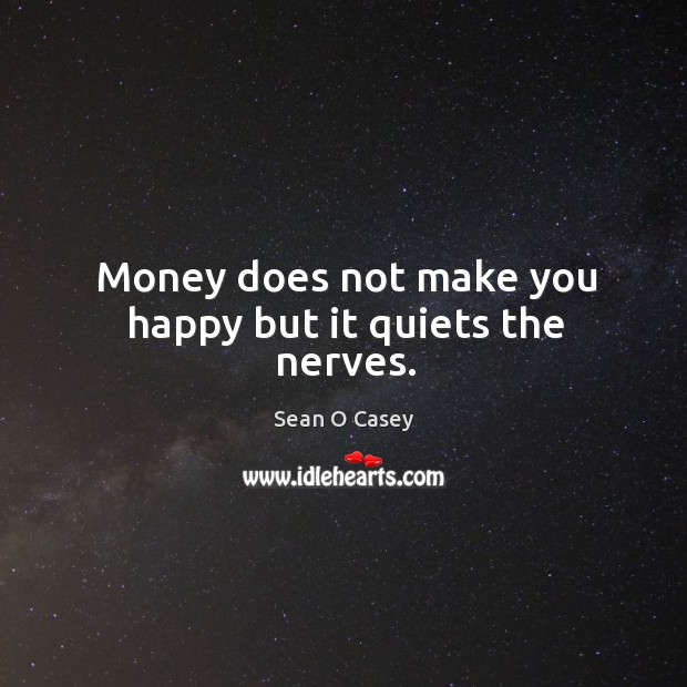 Money does not make you happy but it quiets the nerves. Sean O Casey Picture Quote