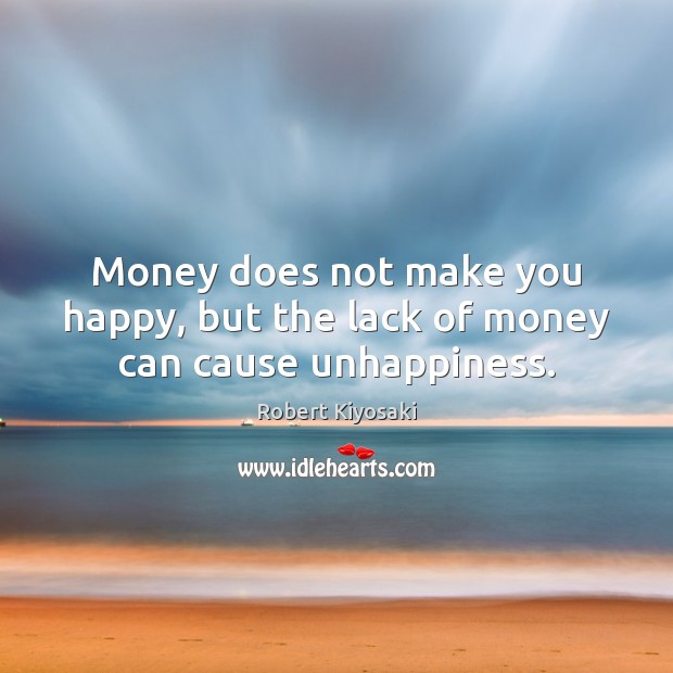 Money does not make you happy, but the lack of money can cause unhappiness. Robert Kiyosaki Picture Quote