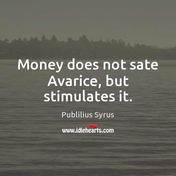Money does not sate Avarice, but stimulates it. Publilius Syrus Picture Quote
