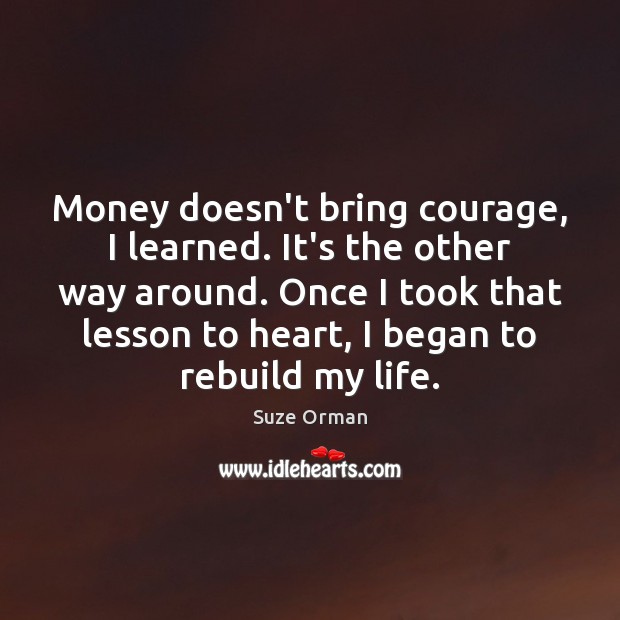 Money doesn’t bring courage, I learned. It’s the other way around. Once Suze Orman Picture Quote