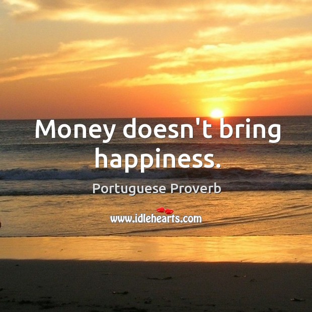 money doesn t bring happiness
