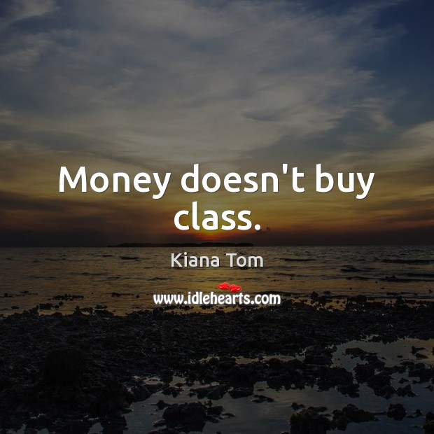 Money doesn’t buy class. Kiana Tom Picture Quote