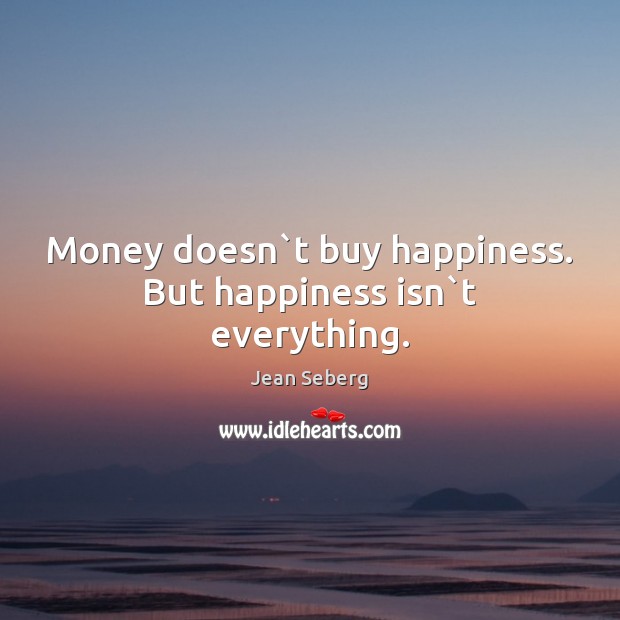 Money doesn`t buy happiness. But happiness isn`t everything. Jean Seberg Picture Quote
