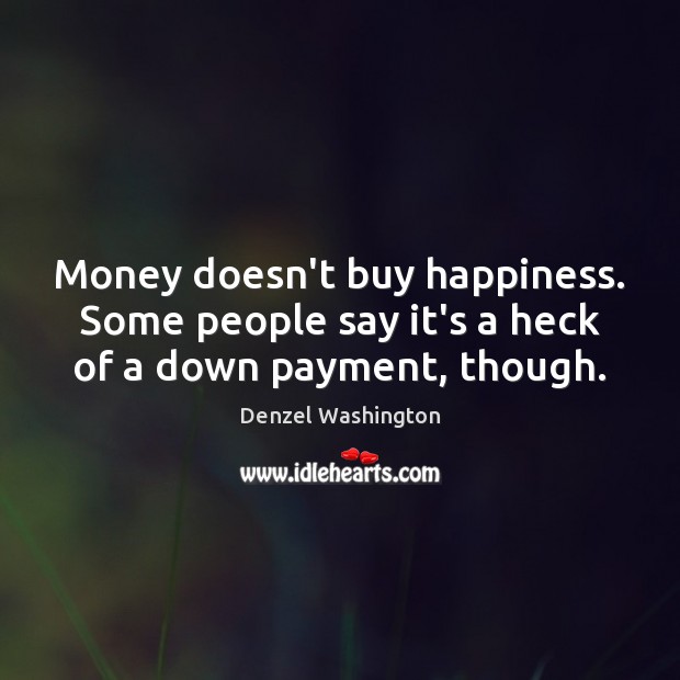 Money doesn’t buy happiness. Some people say it’s a heck of a down payment, though. Denzel Washington Picture Quote