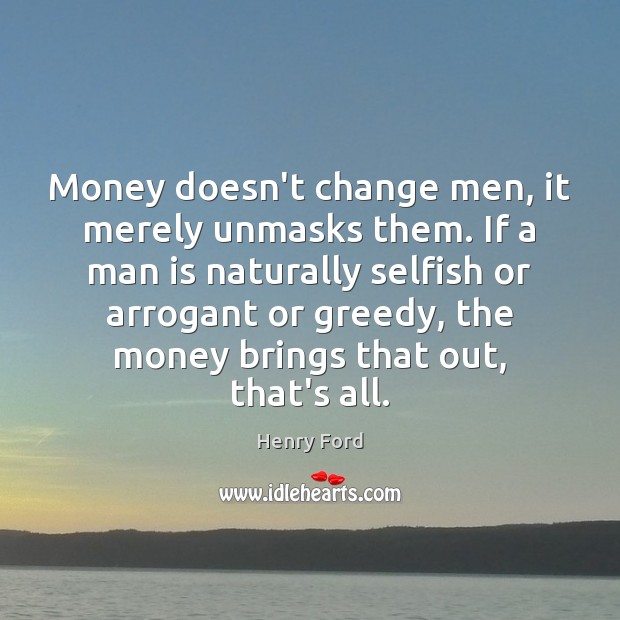 Money doesn’t change men, it merely unmasks them. If a man is Henry Ford Picture Quote