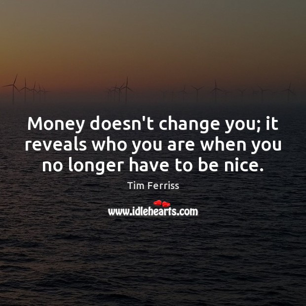 Money doesn’t change you; it reveals who you are when you no longer have to be nice. Tim Ferriss Picture Quote