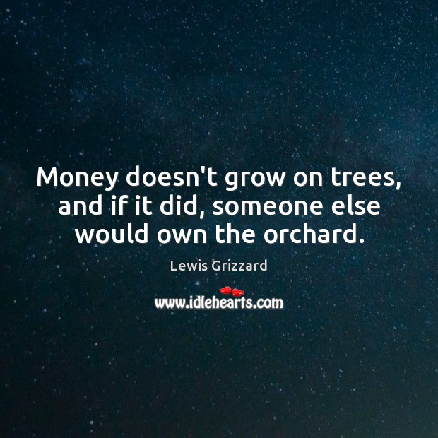 Money doesn’t grow on trees, and if it did, someone else would own the orchard. Lewis Grizzard Picture Quote