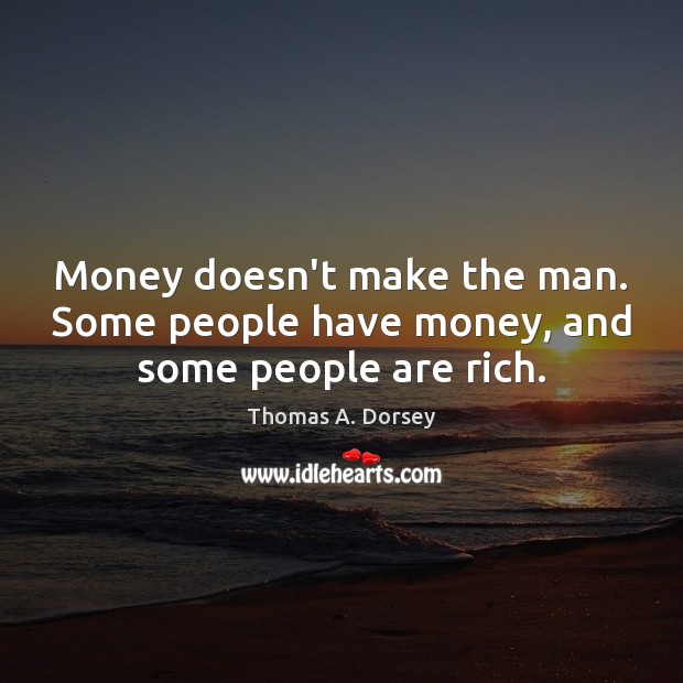 Money doesn’t make the man. Some people have money, and some people are rich. Image