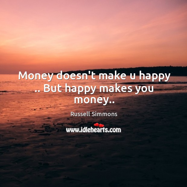 Money doesn’t make u happy .. But happy makes you money.. Russell Simmons Picture Quote