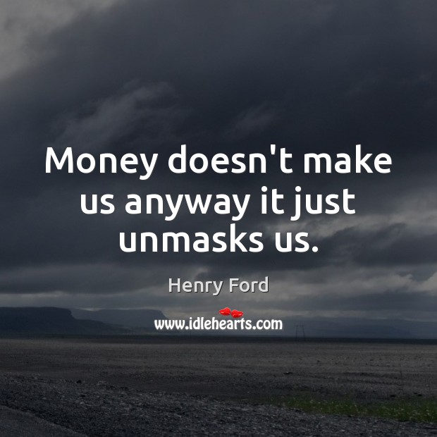 Money doesn’t make us anyway it just unmasks us. Henry Ford Picture Quote