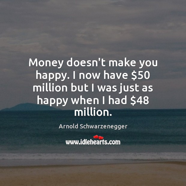 Money doesn’t make you happy. I now have $50 million but I was Arnold Schwarzenegger Picture Quote