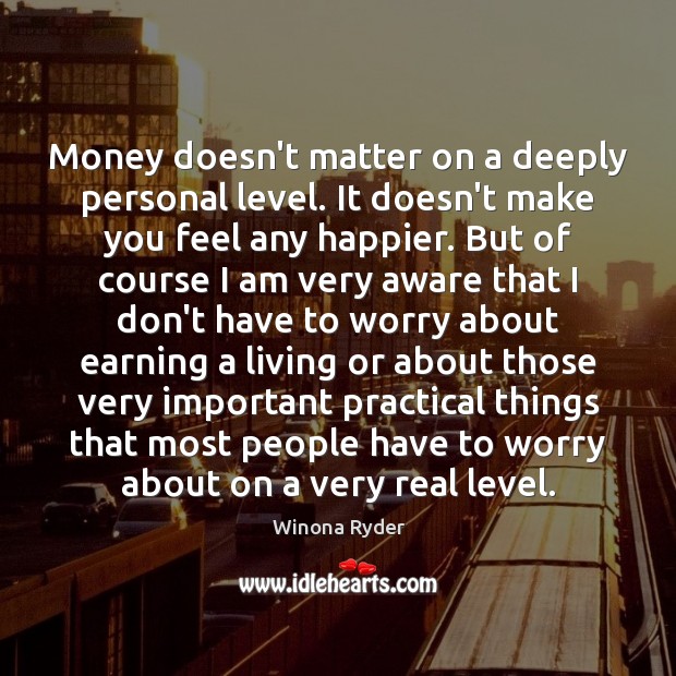 Money doesn’t matter on a deeply personal level. It doesn’t make you Winona Ryder Picture Quote