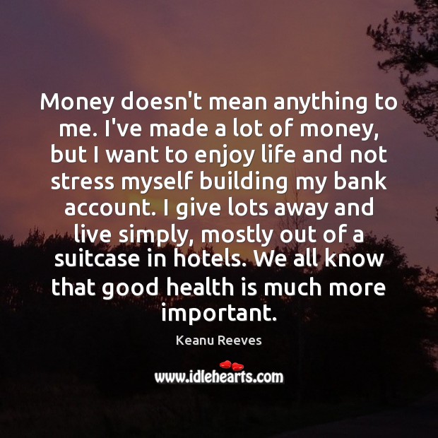 Money doesn’t mean anything to me. I’ve made a lot of money, 