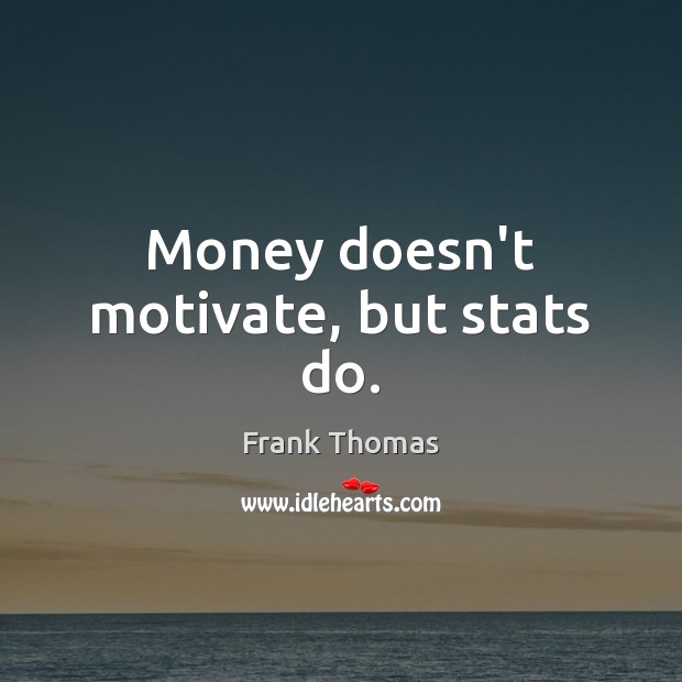 Money doesn’t motivate, but stats do. Frank Thomas Picture Quote