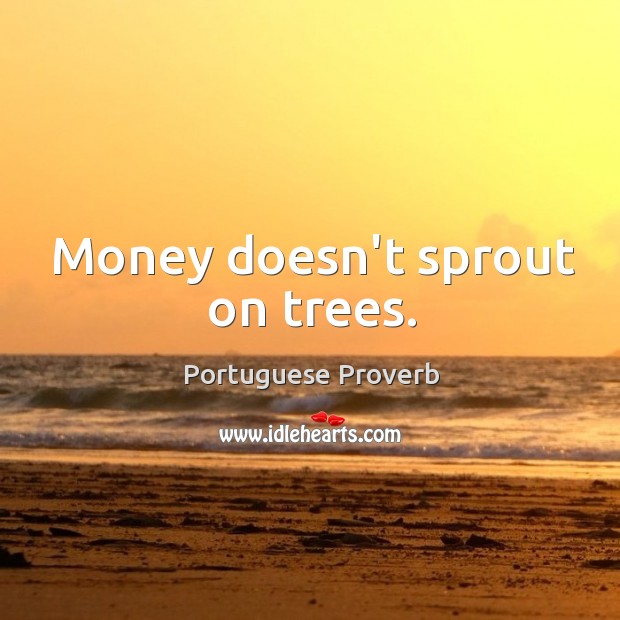 Money doesn’t sprout on trees. Image