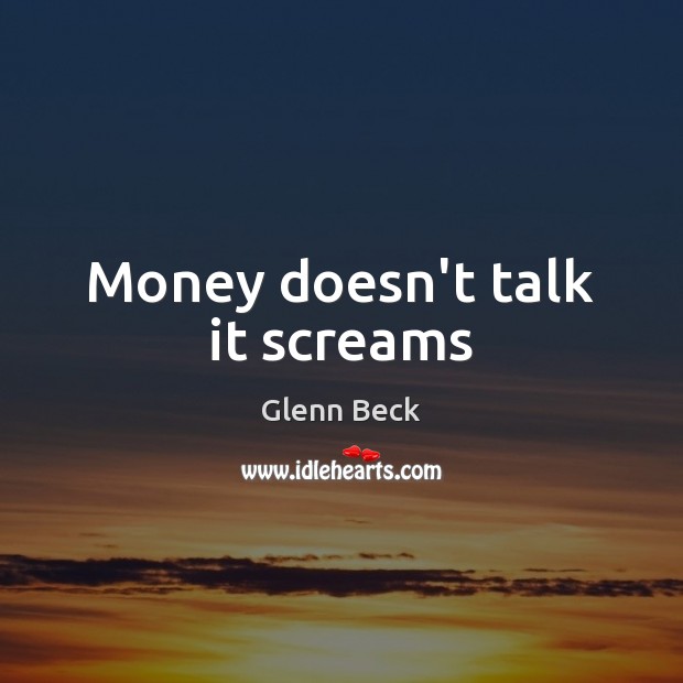 Money doesn’t talk it screams Glenn Beck Picture Quote